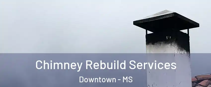 Chimney Rebuild Services Downtown - MS