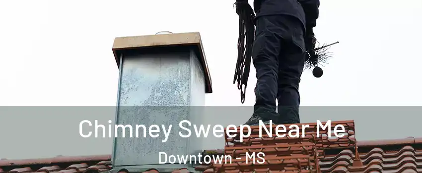Chimney Sweep Near Me Downtown - MS
