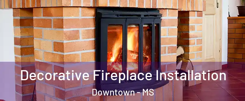 Decorative Fireplace Installation Downtown - MS