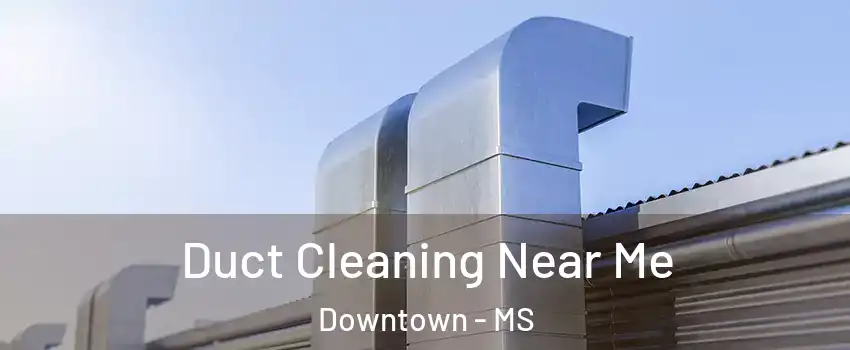 Duct Cleaning Near Me Downtown - MS