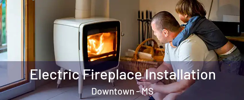 Electric Fireplace Installation Downtown - MS