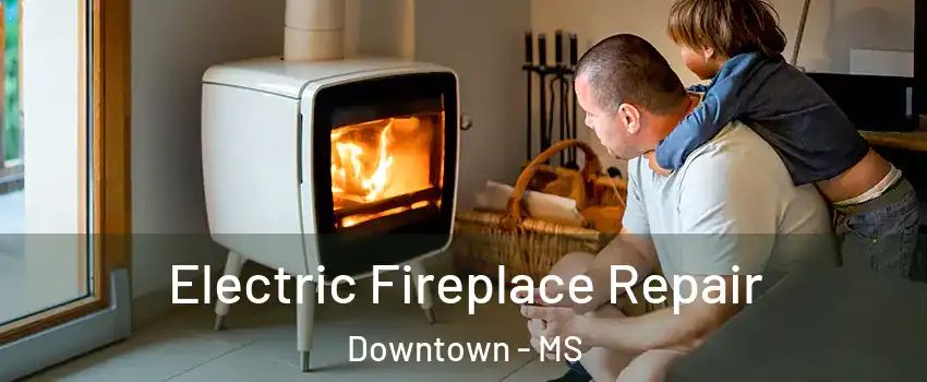 Electric Fireplace Repair Downtown - MS