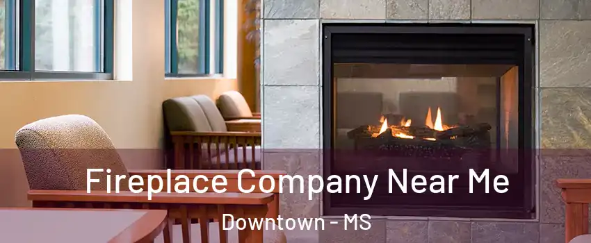 Fireplace Company Near Me Downtown - MS