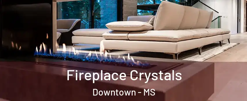 Fireplace Crystals Downtown - MS