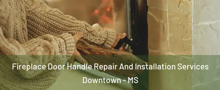 Fireplace Door Handle Repair And Installation Services Downtown - MS