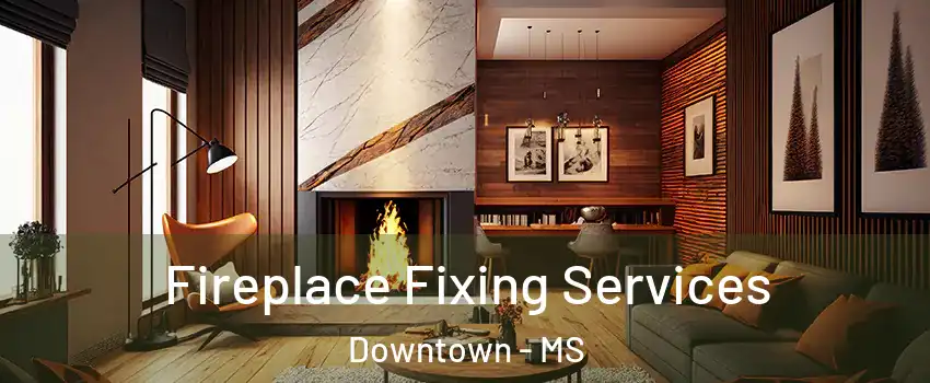 Fireplace Fixing Services Downtown - MS