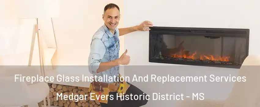 Fireplace Glass Installation And Replacement Services Medgar Evers Historic District - MS