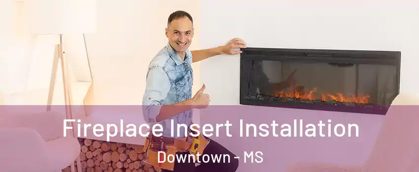 Fireplace Insert Installation Downtown - MS
