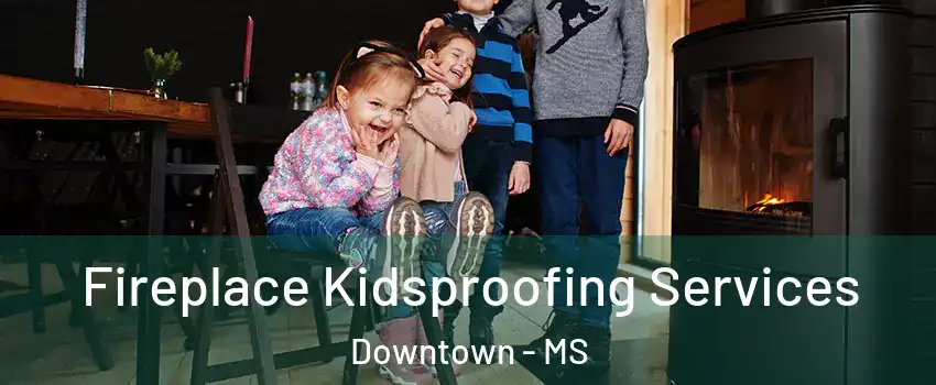 Fireplace Kidsproofing Services Downtown - MS