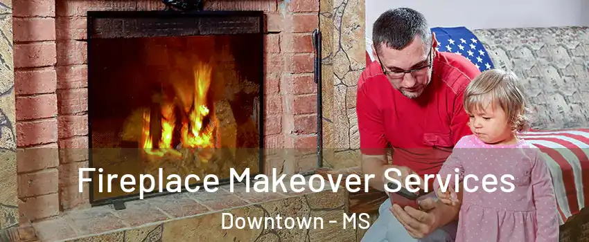 Fireplace Makeover Services Downtown - MS