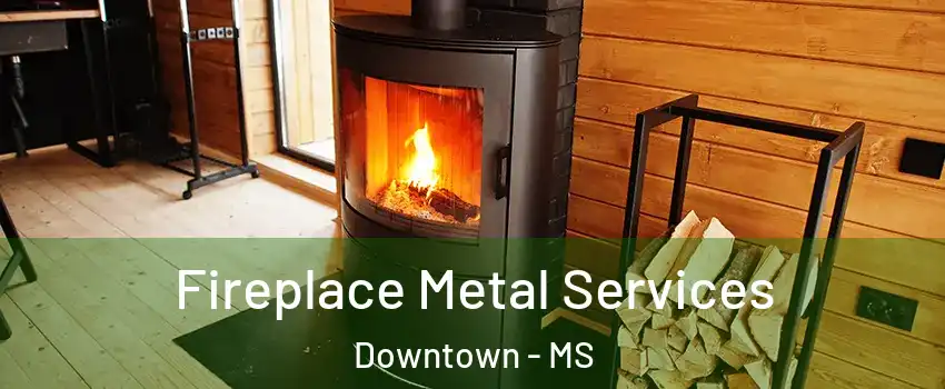Fireplace Metal Services Downtown - MS