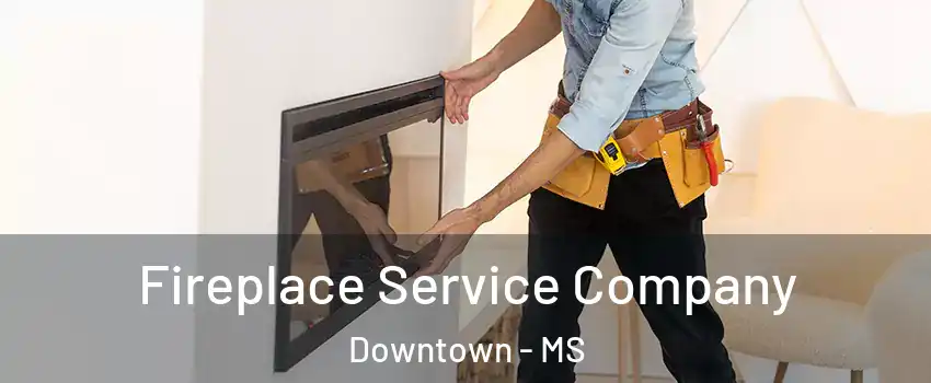 Fireplace Service Company Downtown - MS