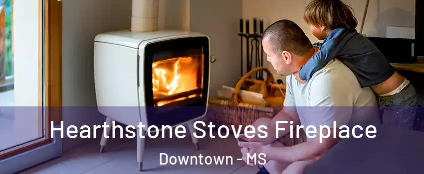 Hearthstone Stoves Fireplace Downtown - MS