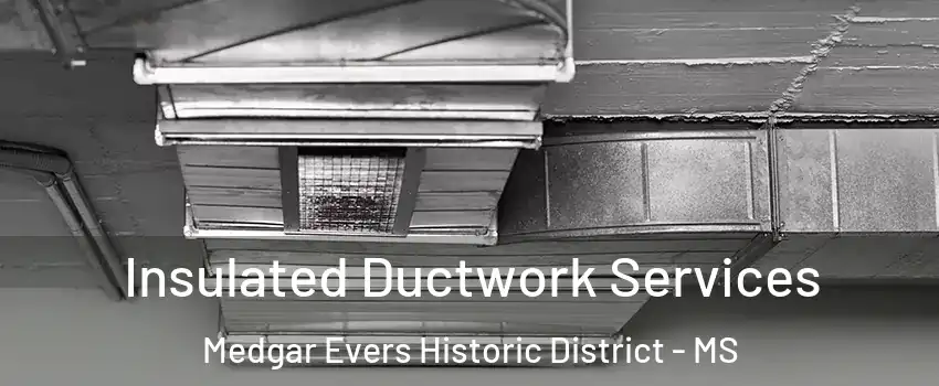 Insulated Ductwork Services Medgar Evers Historic District - MS