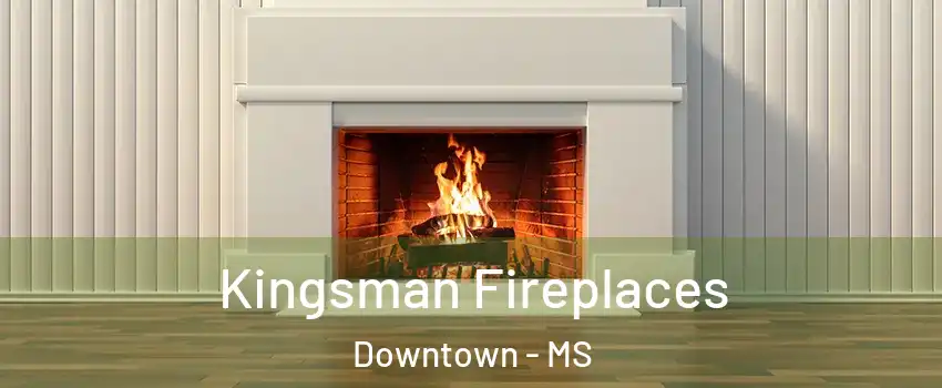 Kingsman Fireplaces Downtown - MS