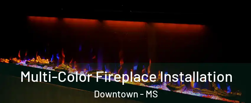 Multi-Color Fireplace Installation Downtown - MS