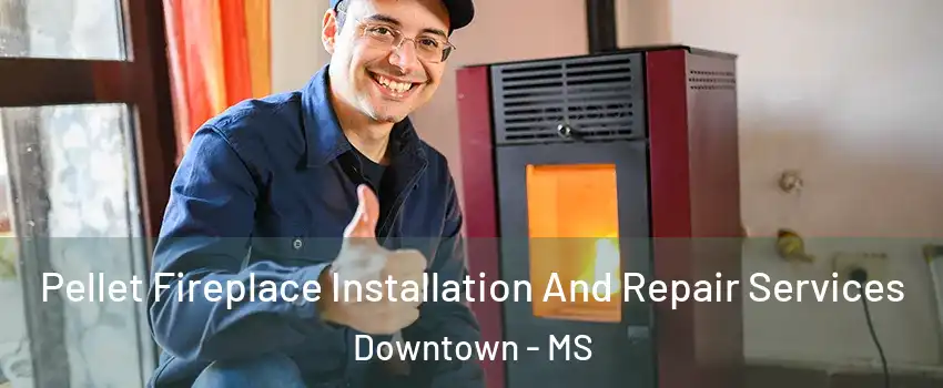 Pellet Fireplace Installation And Repair Services Downtown - MS