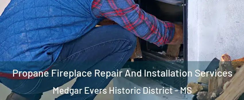 Propane Fireplace Repair And Installation Services Medgar Evers Historic District - MS