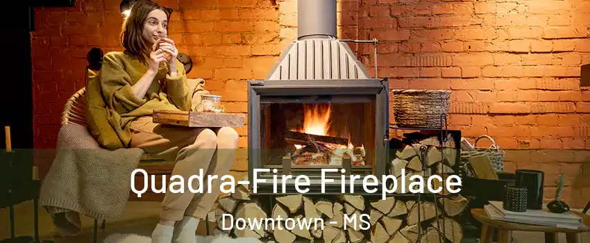 Quadra-Fire Fireplace Downtown - MS