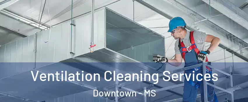Ventilation Cleaning Services Downtown - MS