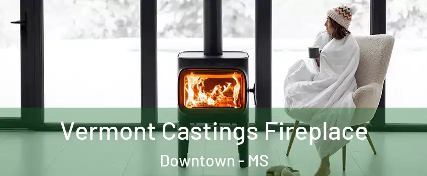 Vermont Castings Fireplace Downtown - MS