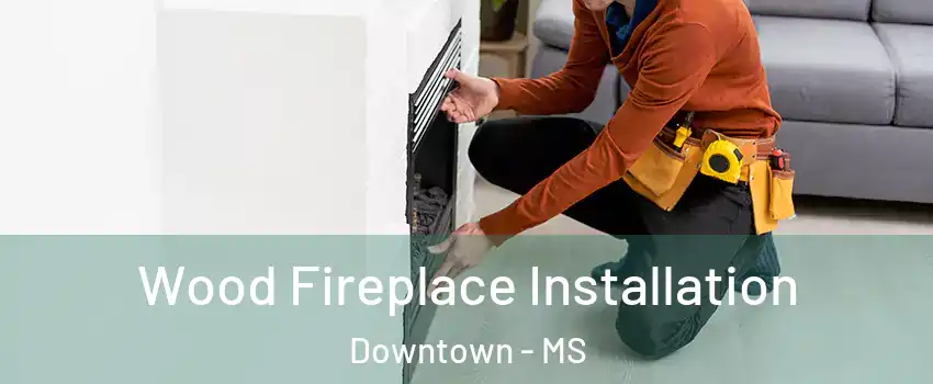 Wood Fireplace Installation Downtown - MS