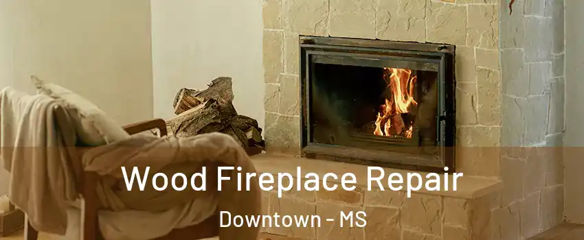 Wood Fireplace Repair Downtown - MS
