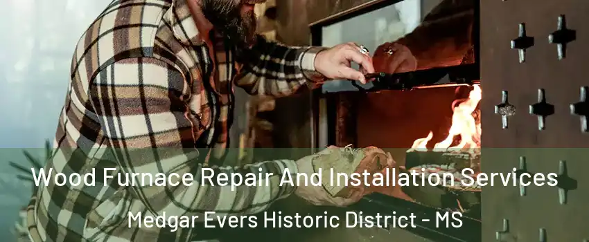 Wood Furnace Repair And Installation Services Medgar Evers Historic District - MS